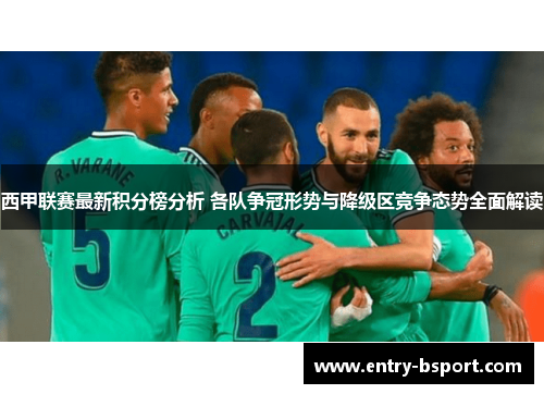 西甲联赛最新积分榜分析 各队争冠形势与降级区竞争态势全面解读