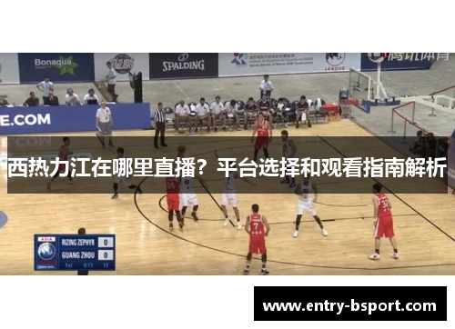 西热力江在哪里直播？平台选择和观看指南解析
