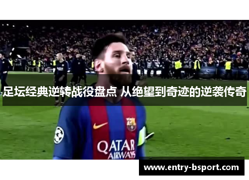足坛经典逆转战役盘点 从绝望到奇迹的逆袭传奇